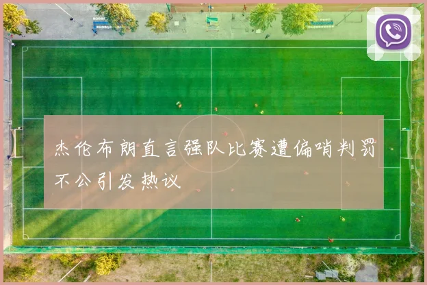 杰伦布朗直言强队比赛遭偏哨判罚不公引发热议