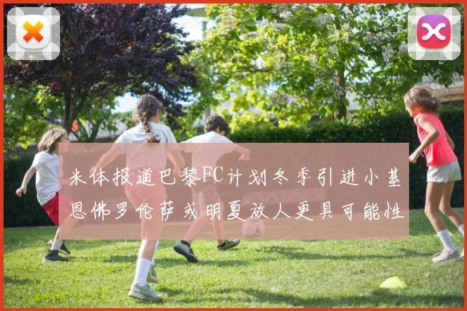 米体报道巴黎FC计划冬季引进小基恩佛罗伦萨或明夏放人更具可能性