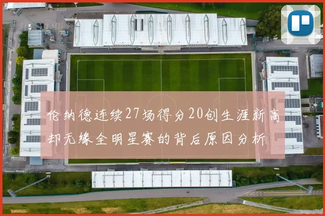 伦纳德连续27场得分20创生涯新高却无缘全明星赛的背后原因分析