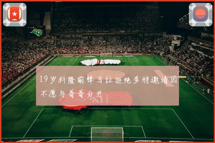19岁科隆前锋马拉拒绝多特邀请因不愿与哥哥分开
