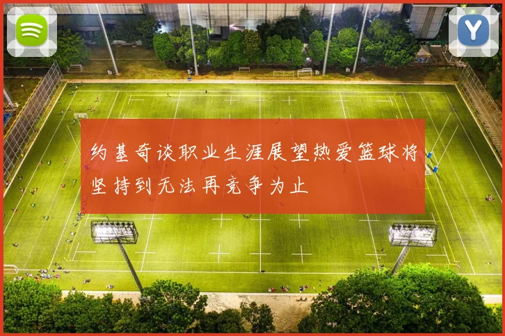 约基奇谈职业生涯展望热爱篮球将坚持到无法再竞争为止