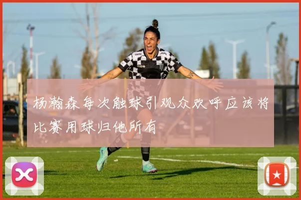 杨瀚森每次触球引观众欢呼应该将比赛用球归他所有