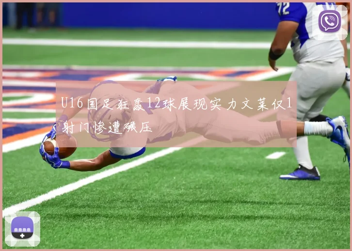 U16国足狂轰12球展现实力文莱仅1射门惨遭碾压