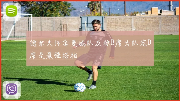 德尔夫怀念曼城队友称B席为队宠D席是最强搭档