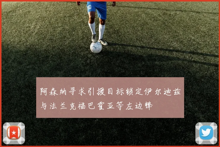 阿森纳寻求引援目标锁定伊尔迪兹与法兰克福巴霍亚等左边锋