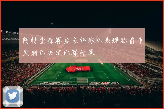 阿特金森赛后点评球队表现称首节失利已决定比赛结果