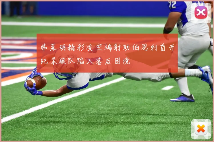 弗莱明精彩凌空端射助伯恩利首开纪录狼队陷入落后困境