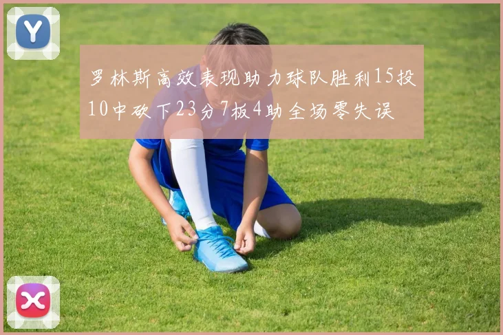 罗林斯高效表现助力球队胜利15投10中砍下23分7板4助全场零失误