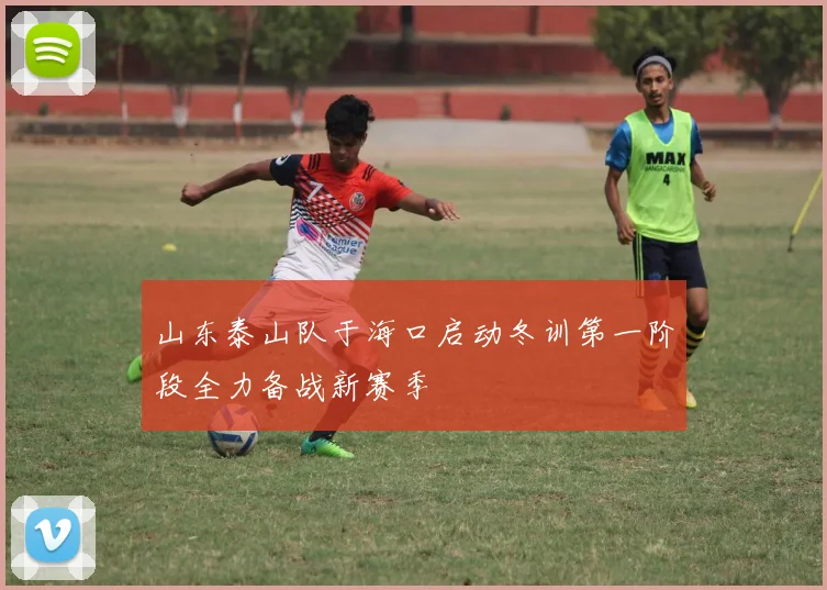 山东泰山队于海口启动冬训第一阶段全力备战新赛季
